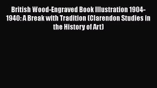 British Wood-Engraved Book Illustration 1904-1940: A Break with Tradition (Clarendon Studies
