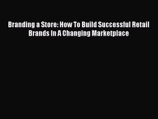 PDF Download Branding a Store: How To Build Successful Retail Brands In A Changing Marketplace