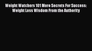 PDF Download Weight Watchers 101 More Secrets For Success: Weight Loss Wisdom From the Authority