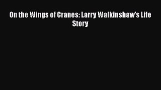 PDF Download On the Wings of Cranes: Larry Walkinshaw's Life Story Download Online