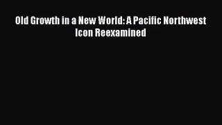 PDF Download Old Growth in a New World: A Pacific Northwest Icon Reexamined Download Online