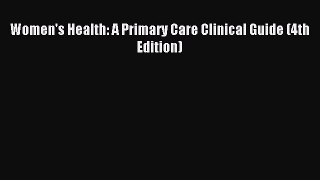 Women's Health: A Primary Care Clinical Guide (4th Edition) [Read] Full Ebook