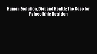 PDF Download Human Evolution Diet and Health: The Case for Palaeolithic Nutrition Download