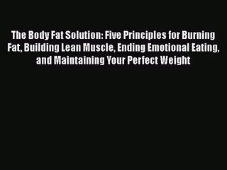 PDF Download The Body Fat Solution: Five Principles for Burning Fat Building Lean Muscle Ending