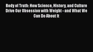 PDF Download Body of Truth: How Science History and Culture Drive Our Obsession with Weight