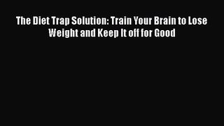 PDF Download The Diet Trap Solution: Train Your Brain to Lose Weight and Keep It off for Good