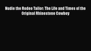 Nudie the Rodeo Tailor: The Life and Times of the Original Rhinestone Cowboy [PDF Download]