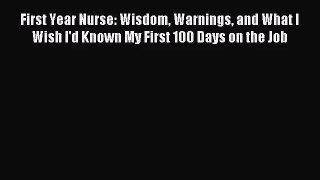 First Year Nurse: Wisdom Warnings and What I Wish I'd Known My First 100 Days on the Job [PDF
