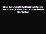 A Field Guide to the Birds of the Atlantic Islands: Canary Islands Madeira Azores Cape Verde