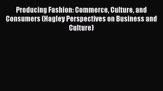 Producing Fashion: Commerce Culture and Consumers (Hagley Perspectives on Business and Culture)