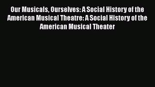 Download Our Musicals Ourselves: A Social History of the American Musical Theatre: A Social
