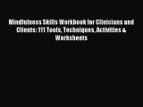 Mindfulness Skills Workbook for Clinicians and Clients: 111 Tools Techniques Activities & Worksheets