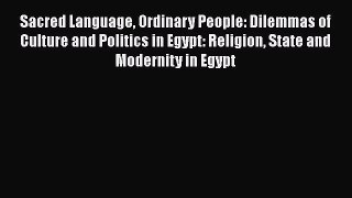 Read Sacred Language Ordinary People: Dilemmas of Culture and Politics in Egypt: Religion State