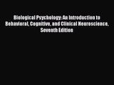Biological Psychology: An Introduction to Behavioral Cognitive and Clinical Neuroscience Seventh