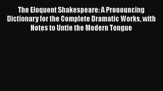 Read The Eloquent Shakespeare: A Pronouncing Dictionary for the Complete Dramatic Works with