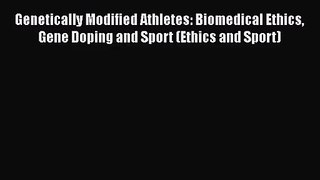 PDF Download Genetically Modified Athletes: Biomedical Ethics Gene Doping and Sport (Ethics