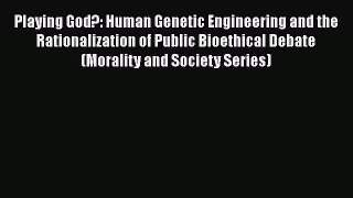 PDF Download Playing God?: Human Genetic Engineering and the Rationalization of Public Bioethical