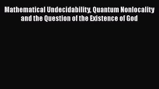 Read Mathematical Undecidability Quantum Nonlocality and the Question of the Existence of God