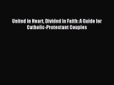 [PDF Download] United in Heart Divided in Faith: A Guide for Catholic-Protestant Couples [PDF]
