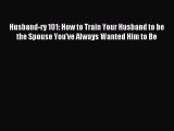 [PDF Download] Husband-ry 101: How to Train Your Husband to be the Spouse You've Always Wanted