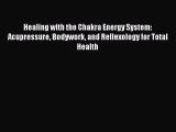 Healing with the Chakra Energy System: Acupressure Bodywork and Reflexology for Total Health