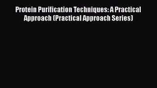 PDF Download Protein Purification Techniques: A Practical Approach (Practical Approach Series)