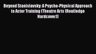 Read Beyond Stanislavsky: A Psycho-Physical Approach to Actor Training (Theatre Arts (Routledge
