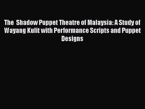 Read The Shadow Puppet Theatre of Malaysia: A Study of Wayang Kulit with Performance Scripts