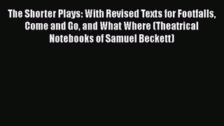 Read The Shorter Plays: With Revised Texts for Footfalls Come and Go and What Where (Theatrical
