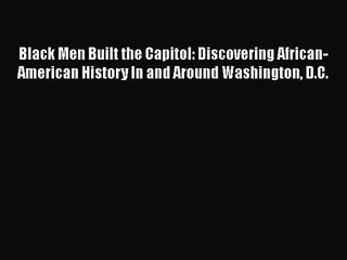 Download Black Men Built the Capitol: Discovering African-American History In and Around Washington