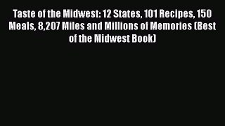 Read Taste of the Midwest: 12 States 101 Recipes 150 Meals 8207 Miles and Millions of Memories
