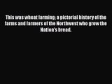 Read This was wheat farming a pictorial history of the farms and farmers of the Northwest who