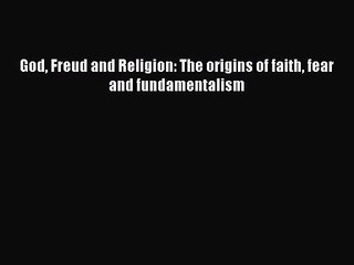 PDF Download God Freud and Religion: The origins of faith fear and fundamentalism Read Online