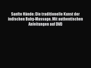 Sanfte Hände: Die traditionelle Kunst der indischen Baby-Massage. Mit authentischen Anleitungen