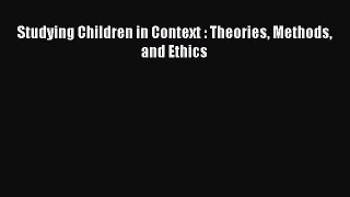PDF Download Studying Children in Context : Theories Methods and Ethics Read Full Ebook