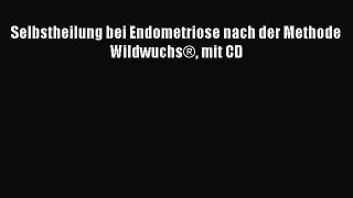 Selbstheilung bei Endometriose nach der Methode Wildwuchs® mit CD Full Ebook