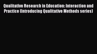 PDF Download Qualitative Research in Education: Interaction and Practice (Introducing Qualitative