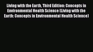 PDF Download Living with the Earth Third Edition: Concepts in Environmental Health Science