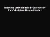 [PDF Download] Embodying the Feminine in the Dances of the World's Religions (Liturgical Studies)