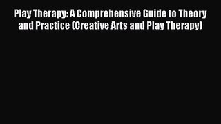[PDF Download] Play Therapy: A Comprehensive Guide to Theory and Practice (Creative Arts and