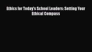 [PDF Download] Ethics for Today's School Leaders: Setting Your Ethical Compass [PDF] Online