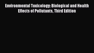 PDF Download Environmental Toxicology: Biological and Health Effects of Pollutants Third Edition