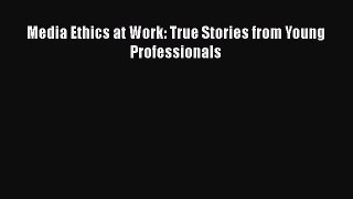 PDF Download Media Ethics at Work: True Stories from Young Professionals Read Full Ebook