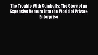 Read The Trouble With Gumballs: The Story of an Expensive Venture into the World of Private