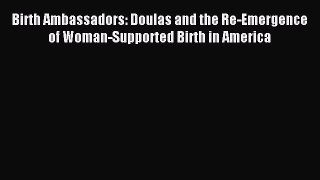 Read Birth Ambassadors: Doulas and the Re-Emergence of Woman-Supported Birth in America PDF
