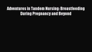 Download Adventures in Tandem Nursing: Breastfeeding During Pregnancy and Beyond PDF Free