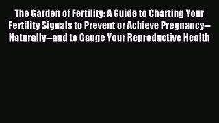 Read The Garden of Fertility: A Guide to Charting Your Fertility Signals to Prevent or Achieve