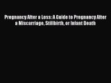 Read Pregnancy After a Loss: A Guide to Pregnancy After a Miscarriage Stillbirth or Infant