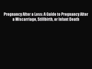 Read Pregnancy After a Loss: A Guide to Pregnancy After a Miscarriage Stillbirth or Infant