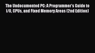 Read The Undocumented PC: A Programmer's Guide to I/O CPUs and Fixed Memory Areas (2nd Edition)